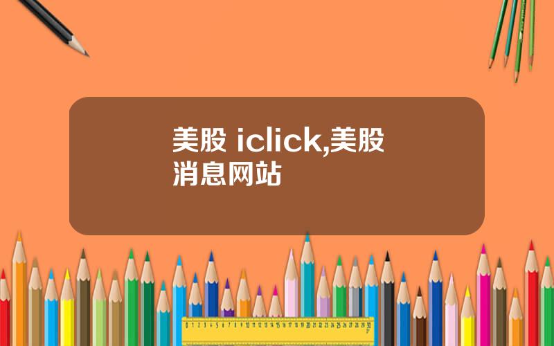 美股 iclick,美股消息网站